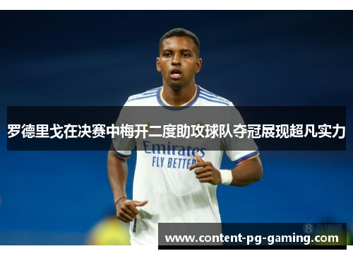 罗德里戈在决赛中梅开二度助攻球队夺冠展现超凡实力 罗德里戈在决赛中梅开二度助攻球队夺冠展现超凡实力