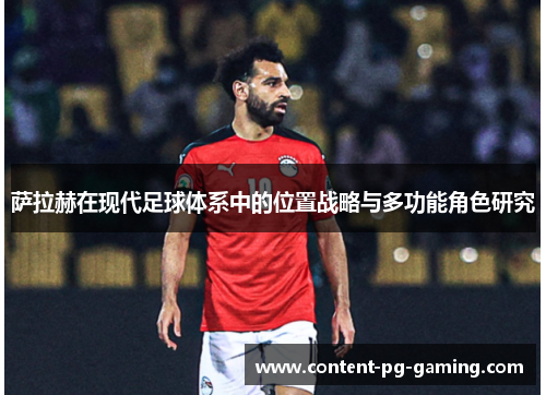 萨拉赫在现代足球体系中的位置战略与多功能角色研究 萨拉赫在现代足球体系中的位置战略与多功能角色研究
