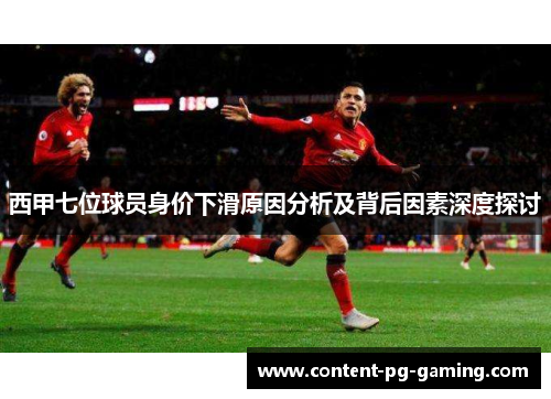 西甲七位球员身价下滑原因分析及背后因素深度探讨 西甲七位球员身价下滑原因分析及背后因素深度探讨