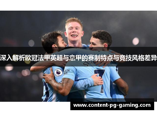深入解析欧冠法甲英超与意甲的赛制特点与竞技风格差异 深入解析欧冠法甲英超与意甲的赛制特点与竞技风格差异