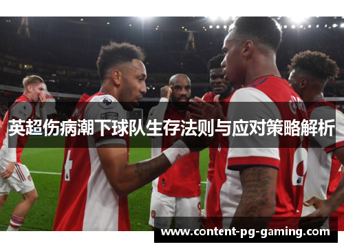 英超伤病潮下球队生存法则与应对策略解析 英超伤病潮下球队生存法则与应对策略解析