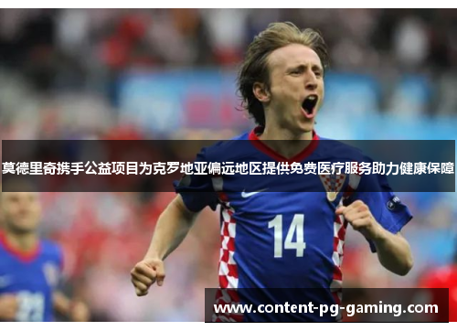 莫德里奇携手公益项目为克罗地亚偏远地区提供免费医疗服务助力健康保障