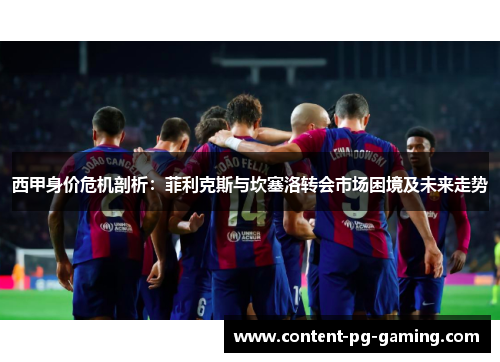 西甲身价危机剖析:菲利克斯与坎塞洛转会市场困境及未来走势 西甲身价危机剖析:菲利克斯与坎塞洛转会市场困境及未来走势