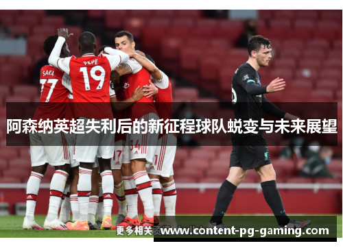 阿森纳英超失利后的新征程球队蜕变与未来展望