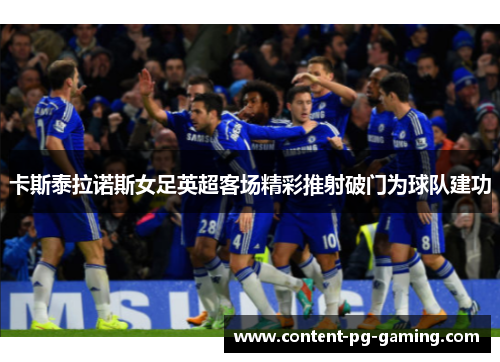 卡斯泰拉诺斯女足英超客场精彩推射破门为球队建功 卡斯泰拉诺斯女足英超客场精彩推射破门为球队建功