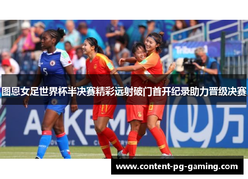 图恩女足世界杯半决赛精彩远射破门首开纪录助力晋级决赛
